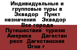 Индивидуальные и групповые туры в Эквадор › Пункт назначения ­ Эквадор - Все города Путешествия, туризм » Америка   . Дагестан респ.,Дагестанские Огни г.